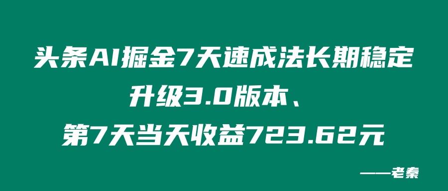 头条AI掘金7天速成法、长期稳定升级3.0版本、第7天当天收益723.62元 老秦