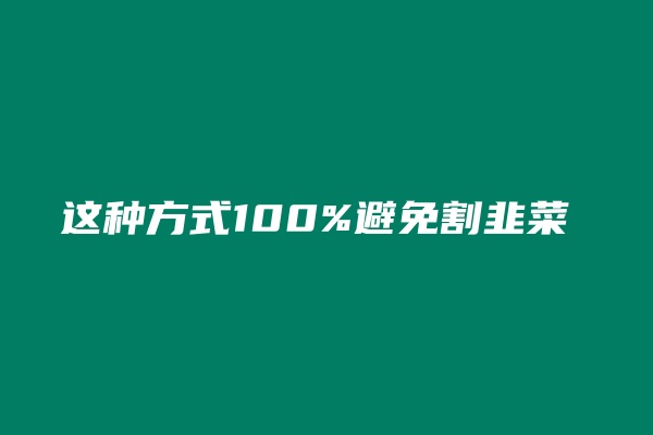 这种方式100%避免割韭菜 老秦
