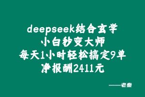 deepseek结合玄学,小白秒变大师,每天1小时,单天轻松搞定9单,净报酬2411元? 老秦
