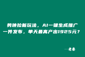 剪映拉新玩法,AI一键生成推广,一件发布,单天最高产出1925元? 老秦